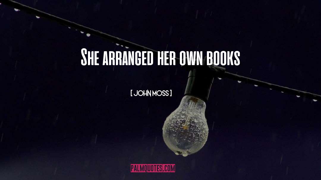 John Moss Quotes: She arranged her own books
