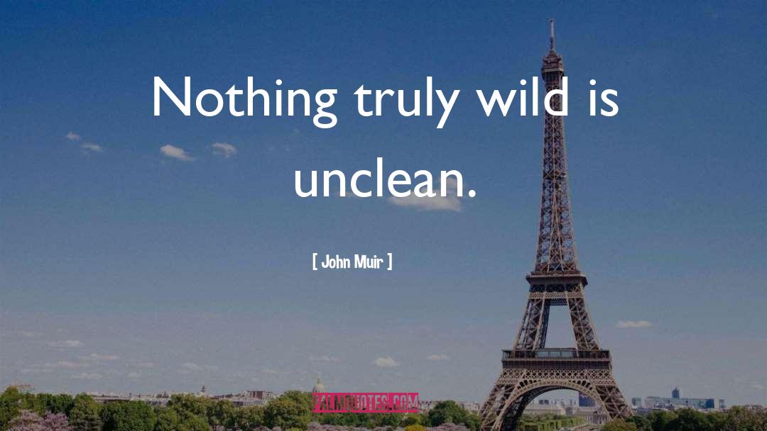John Muir Quotes: Nothing truly wild is unclean.
