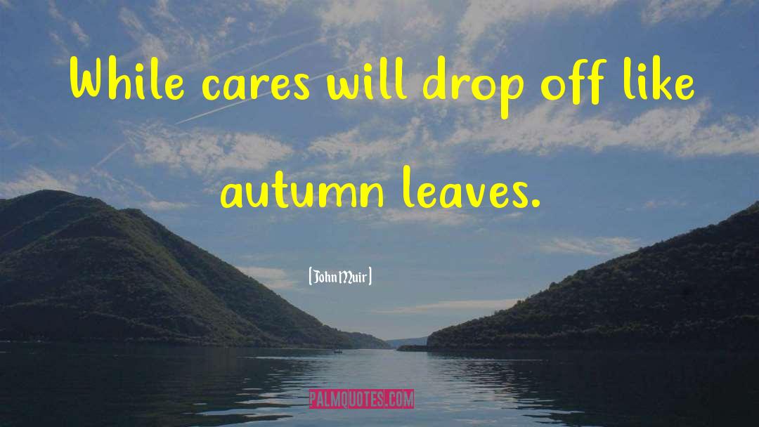 John Muir Quotes: While cares will drop off