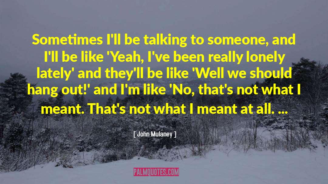John Mulaney Quotes: Sometimes I'll be talking to