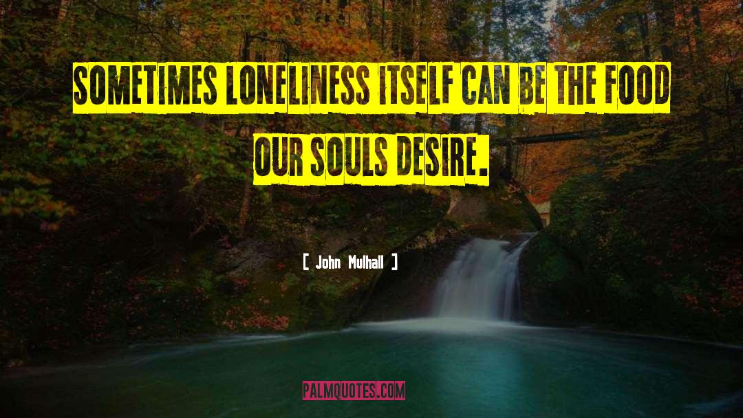 John Mulhall Quotes: Sometimes loneliness itself can be