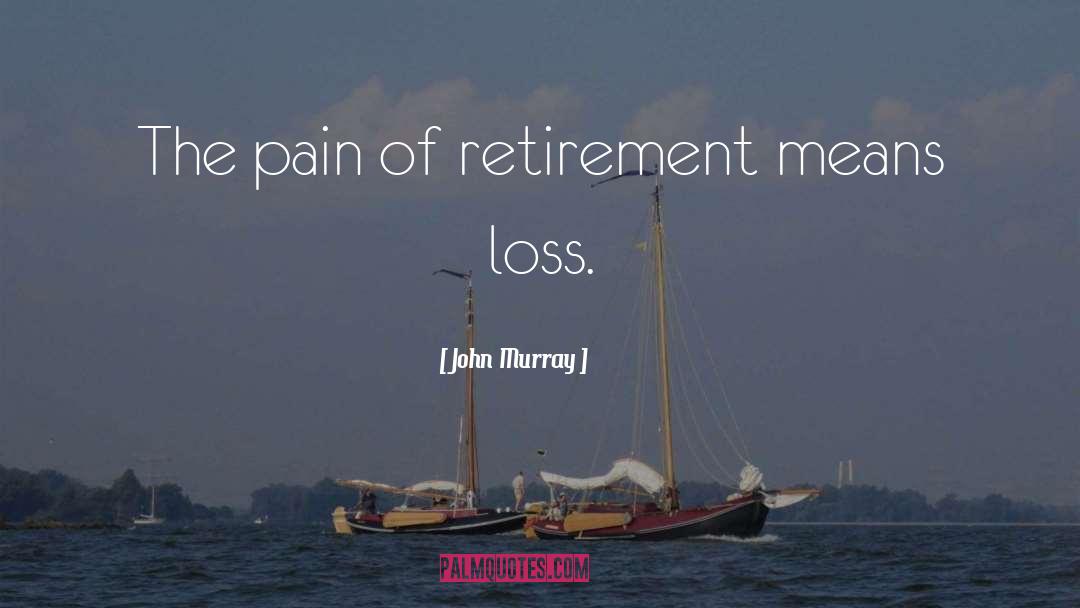 John  Murray Quotes: The pain of retirement means