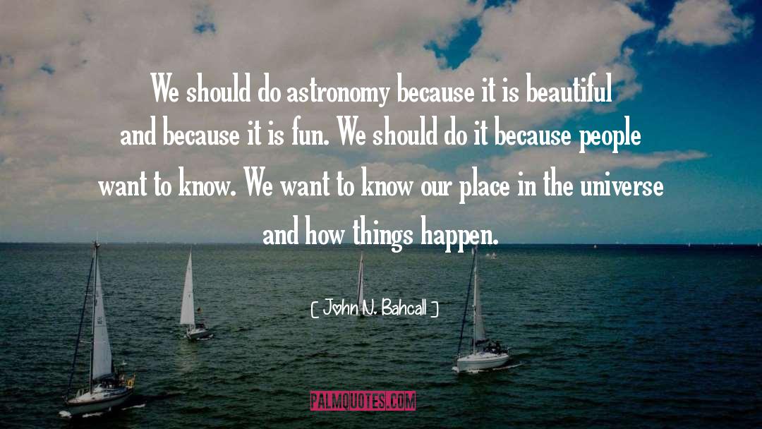 John N. Bahcall Quotes: We should do astronomy because