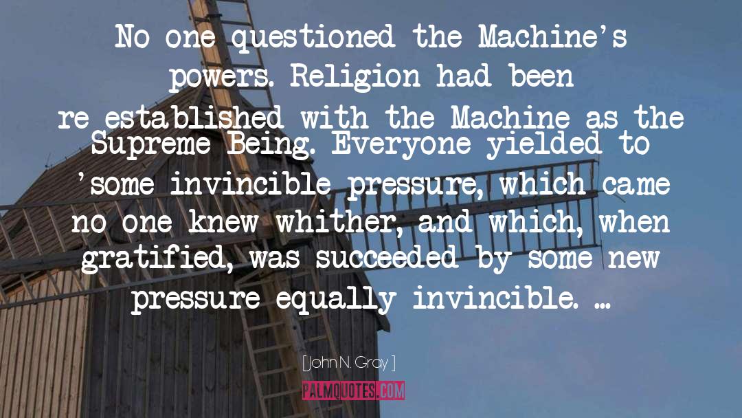 John N. Gray Quotes: No one questioned the Machine's