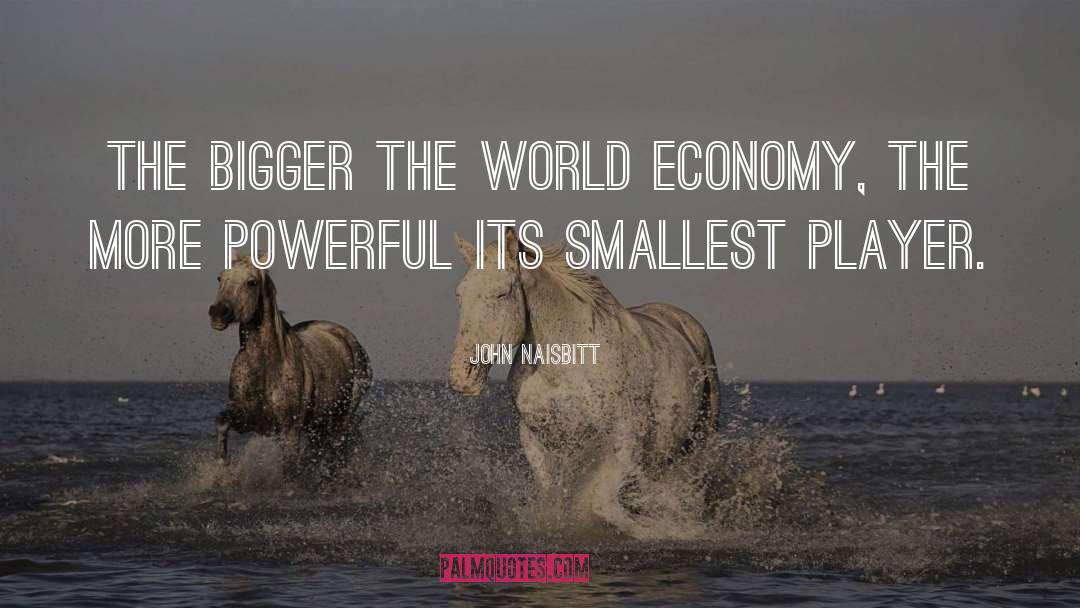 John Naisbitt Quotes: The bigger the world economy,