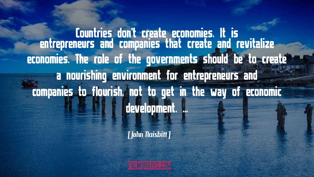 John Naisbitt Quotes: Countries don't create economies. It