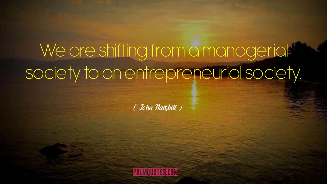 John Naisbitt Quotes: We are shifting from a