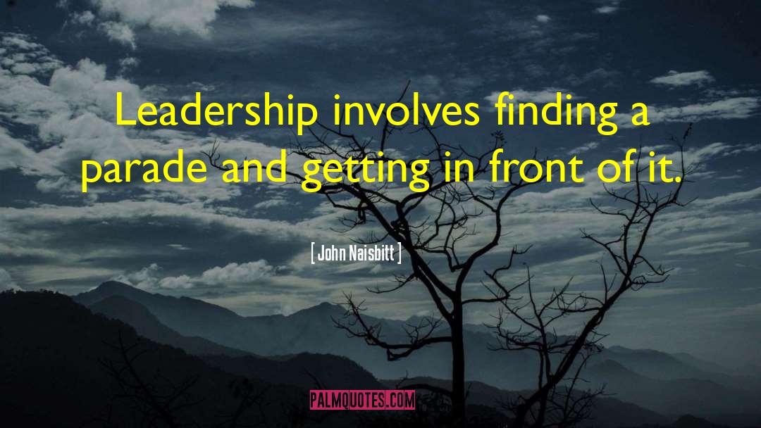 John Naisbitt Quotes: Leadership involves finding a parade