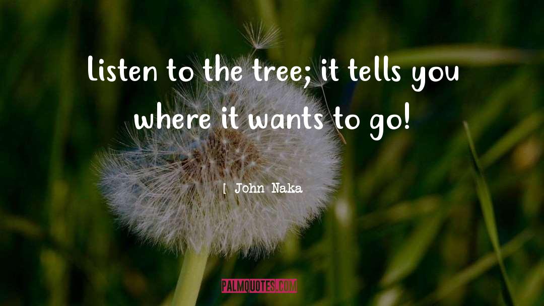 John Naka Quotes: Listen to the tree; it