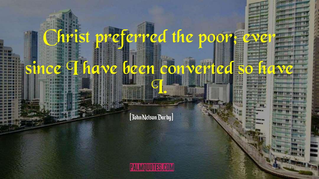 John Nelson Darby Quotes: Christ preferred the poor; ever