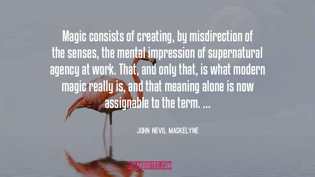 John Nevil Maskelyne Quotes: Magic consists of creating, by