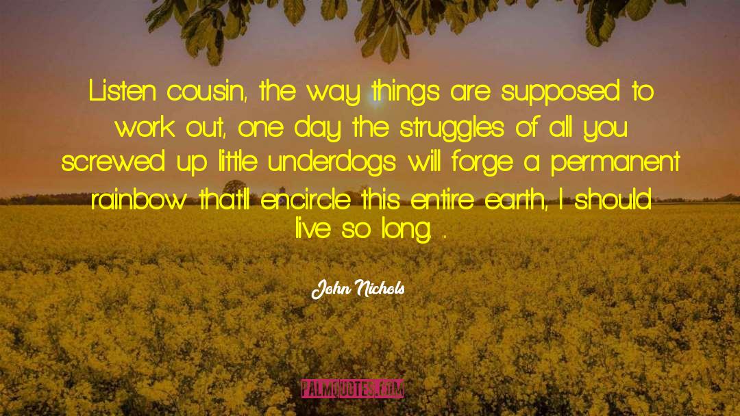 John Nichols Quotes: Listen cousin, the way things