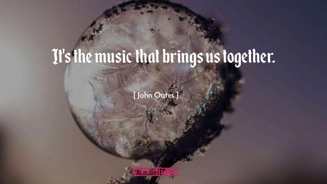 John Oates Quotes: It's the music that brings