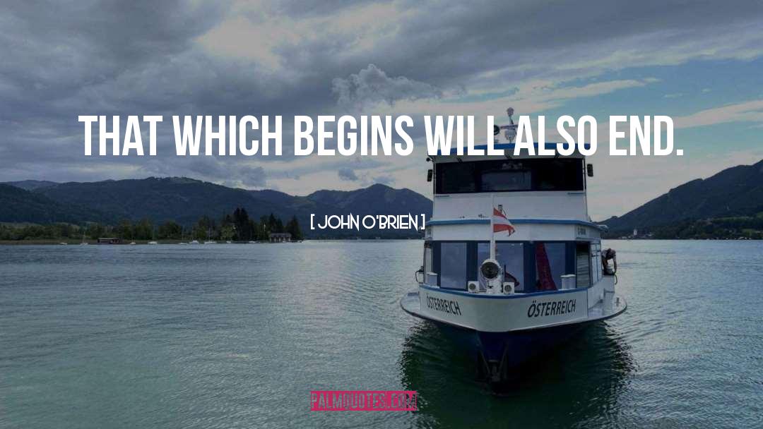 John  O'Brien Quotes: That which begins will also