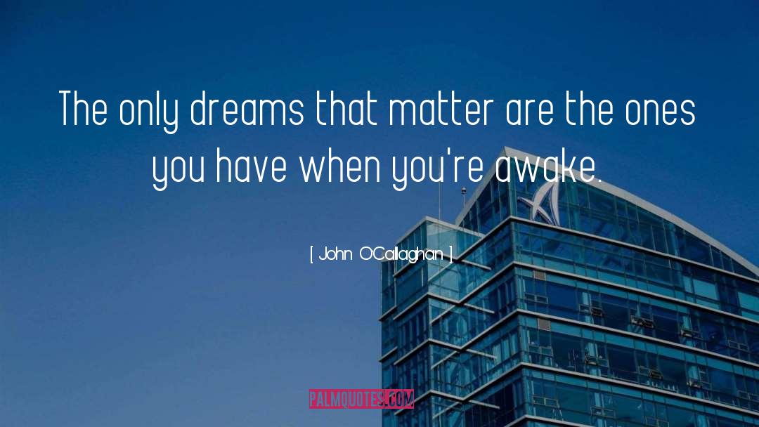 John O'Callaghan Quotes: The only dreams that matter