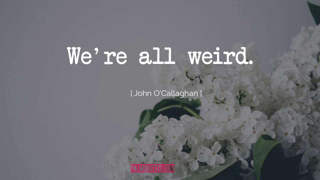 John O'Callaghan Quotes: We're all weird.