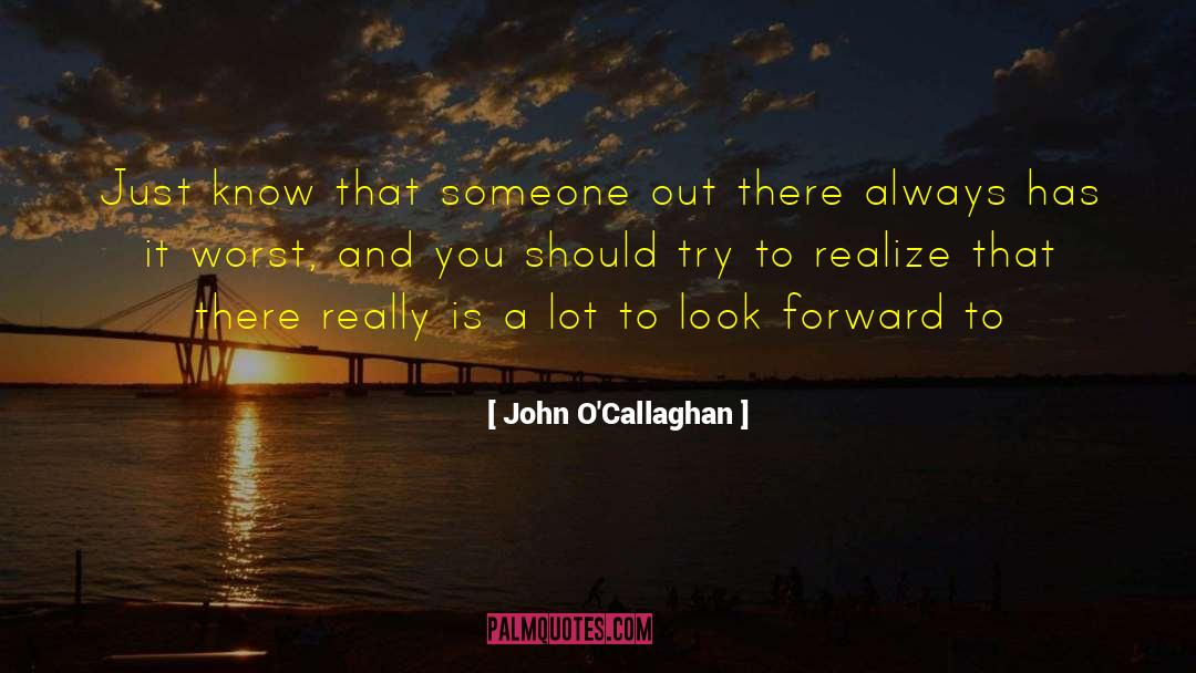 John O'Callaghan Quotes: Just know that someone out