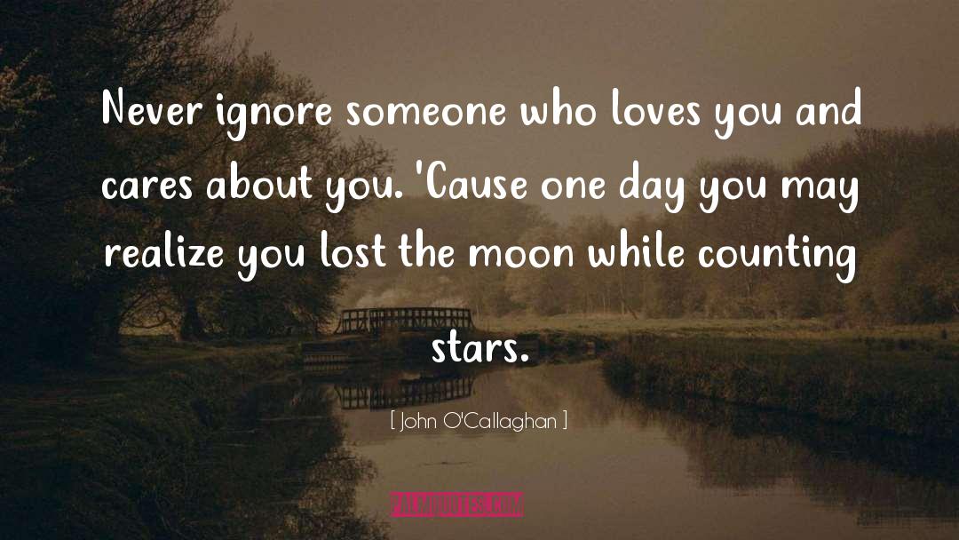 John O'Callaghan Quotes: Never ignore someone who loves
