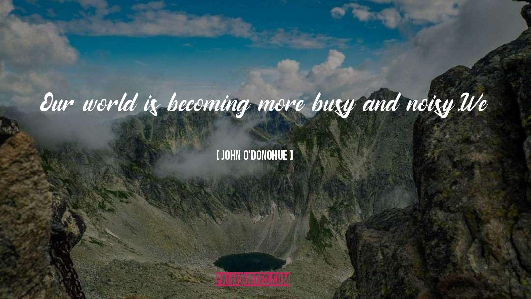 John O’Donohue Quotes: Our world is becoming more