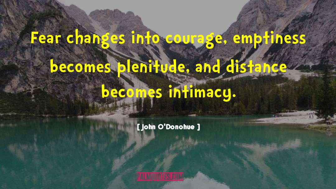 John O’Donohue Quotes: Fear changes into courage, emptiness