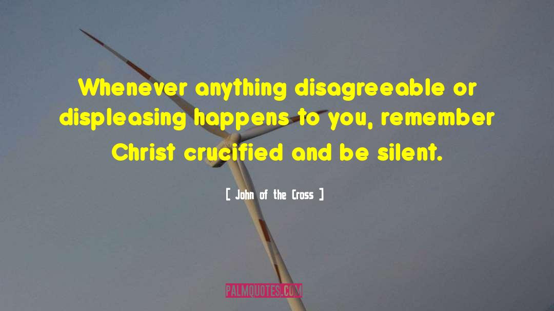 John Of The Cross Quotes: Whenever anything disagreeable or displeasing