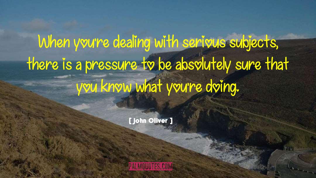 John Oliver Quotes: When you're dealing with serious