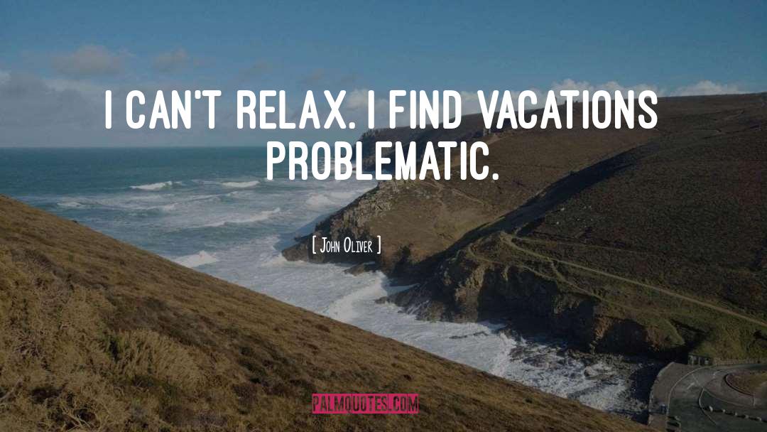 John Oliver Quotes: I can't relax. I find