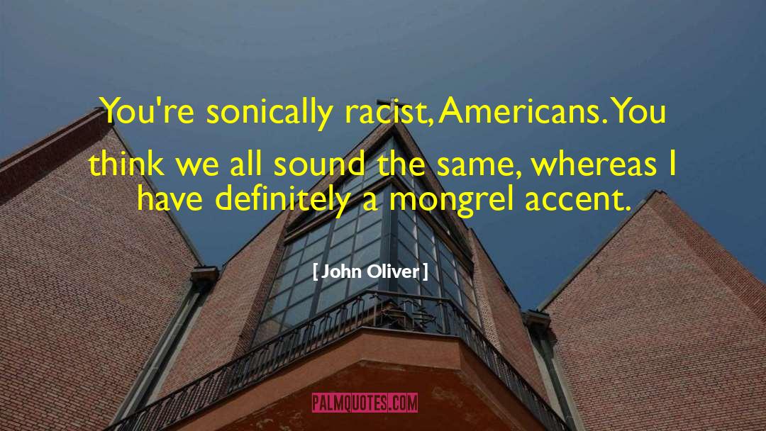 John Oliver Quotes: You're sonically racist, Americans. You