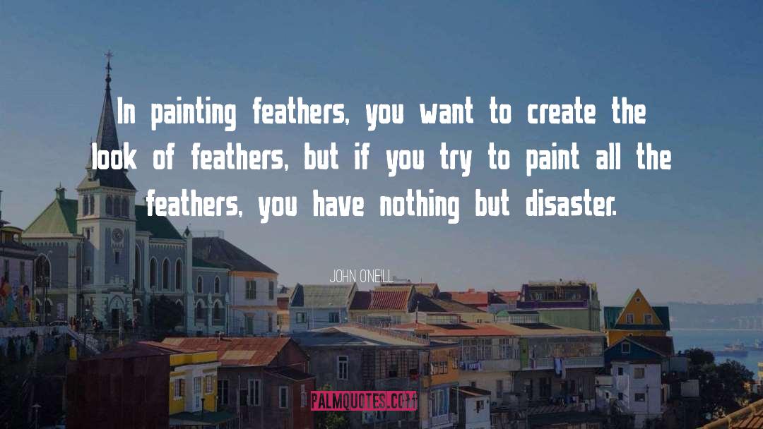 John O'Neill Quotes: In painting feathers, you want