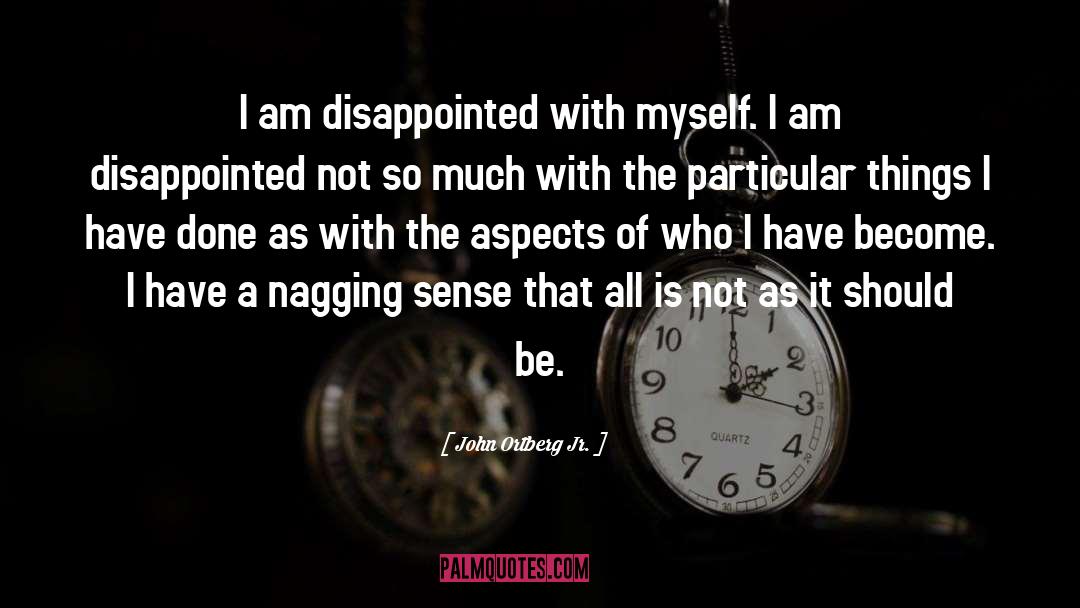 John Ortberg Jr. Quotes: I am disappointed with myself.