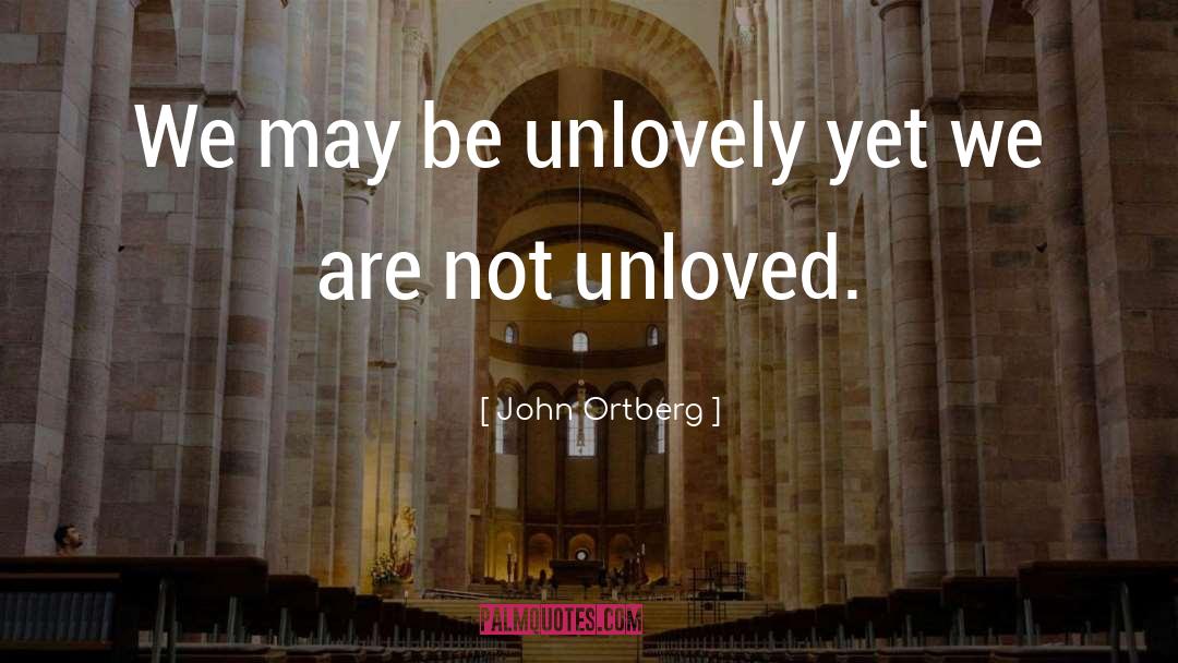 John Ortberg Quotes: We may be unlovely yet