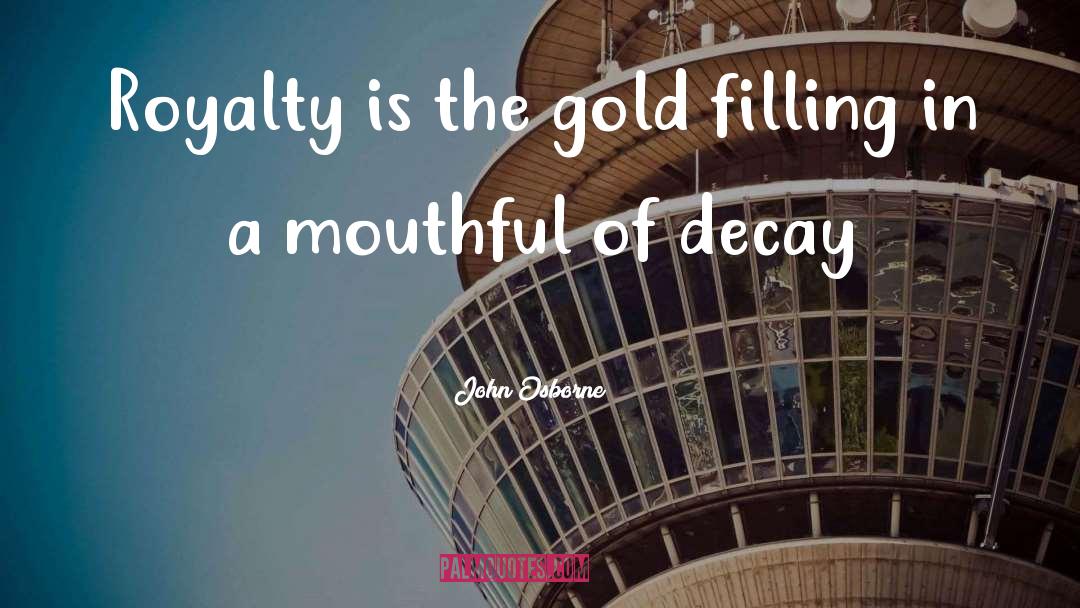 John Osborne Quotes: Royalty is the gold filling