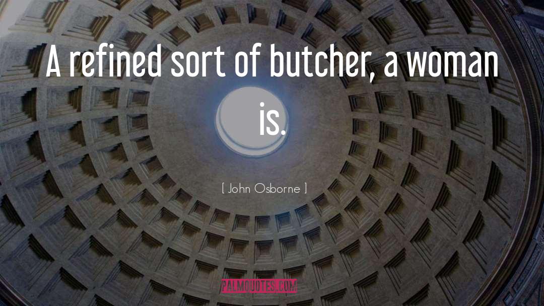 John Osborne Quotes: A refined sort of butcher,