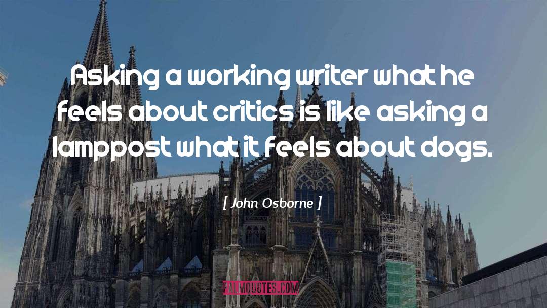 John Osborne Quotes: Asking a working writer what