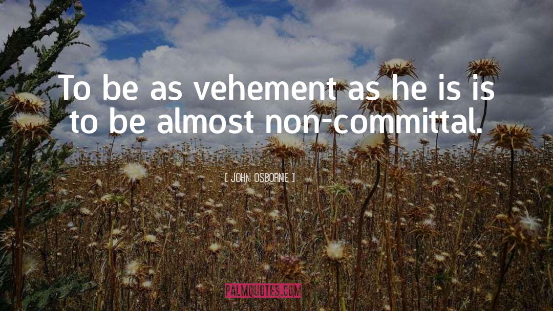 John Osborne Quotes: To be as vehement as