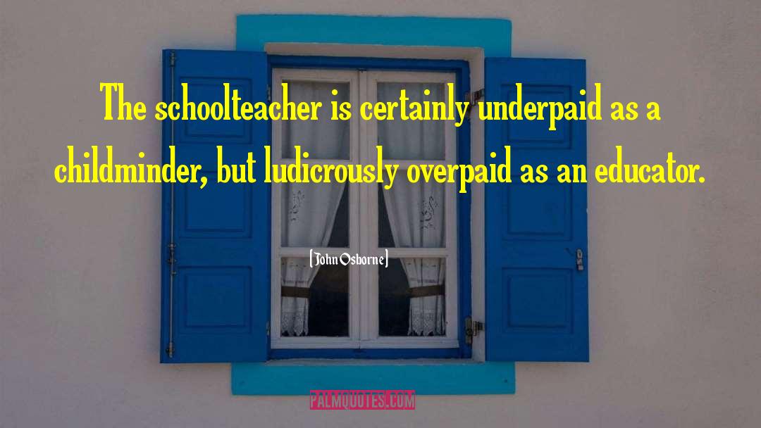 John Osborne Quotes: The schoolteacher is certainly underpaid
