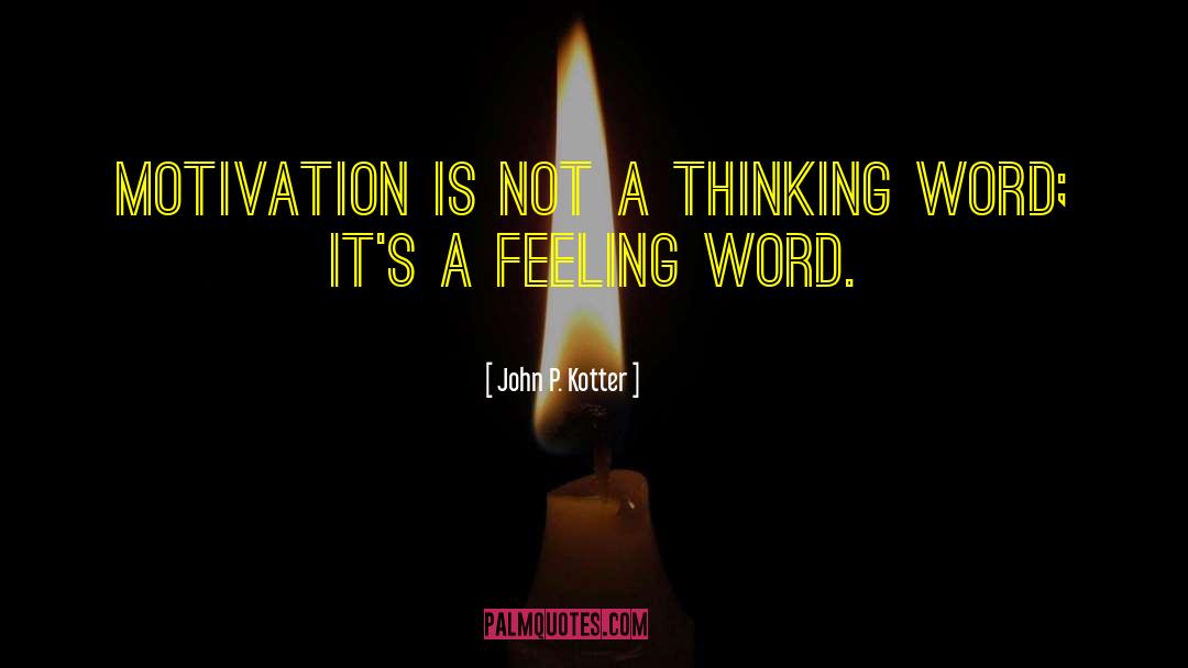 John P. Kotter Quotes: Motivation is not a thinking