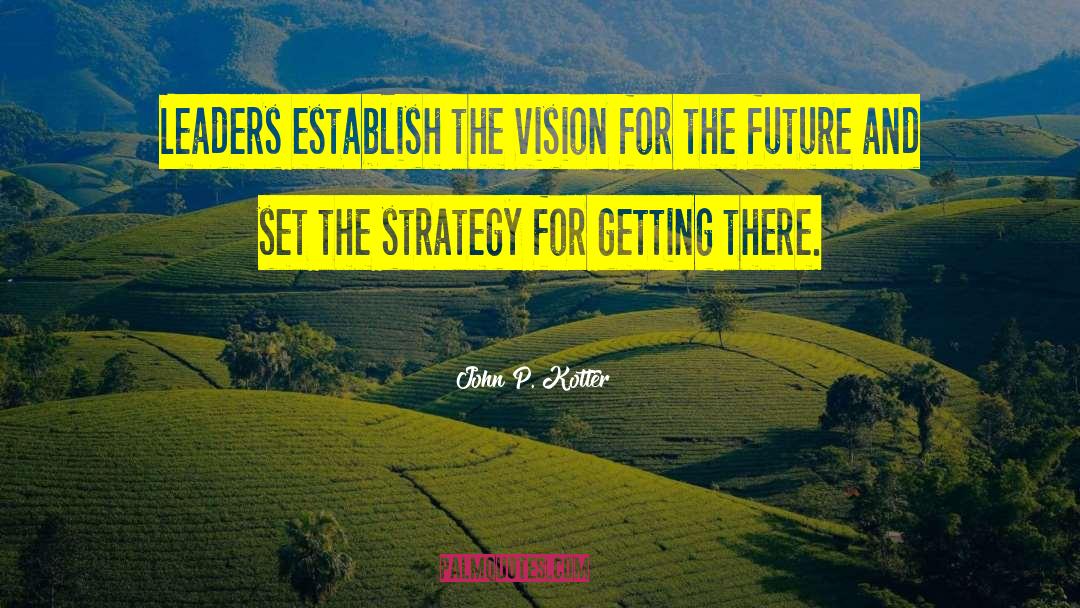 John P. Kotter Quotes: Leaders establish the vision for