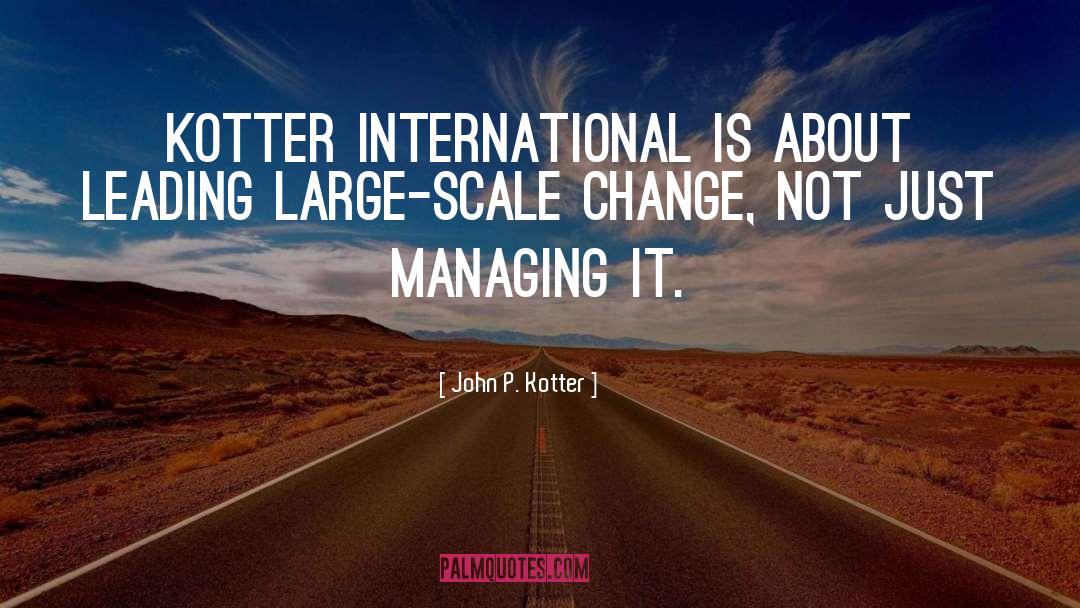 John P. Kotter Quotes: Kotter International is about leading