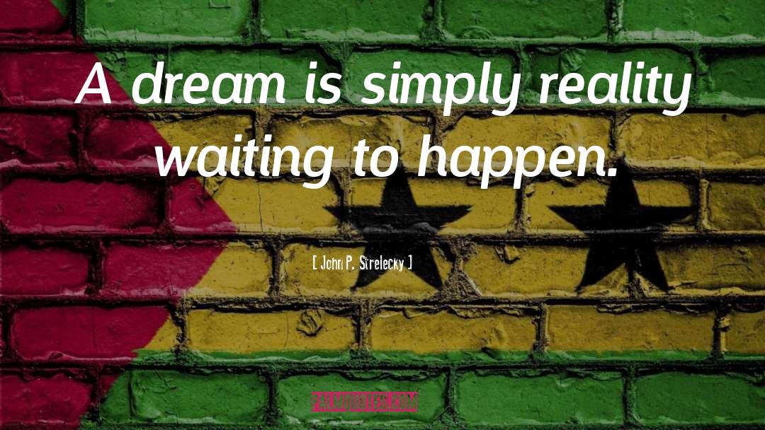 John P. Strelecky Quotes: A dream is simply reality