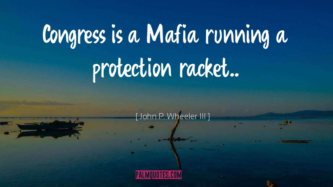 John P. Wheeler III Quotes: Congress is a Mafia running