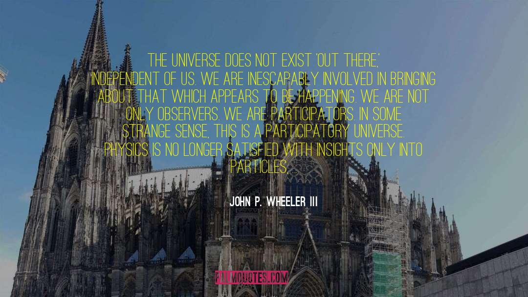 John P. Wheeler III Quotes: The universe does not exist