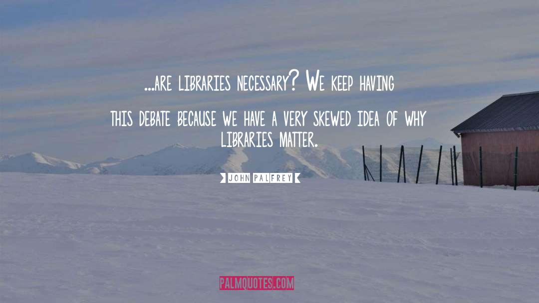 John Palfrey Quotes: ...are libraries necessary? We keep