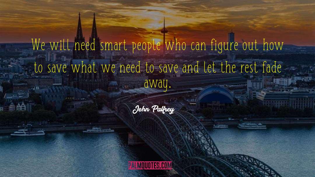 John Palfrey Quotes: We will need smart people