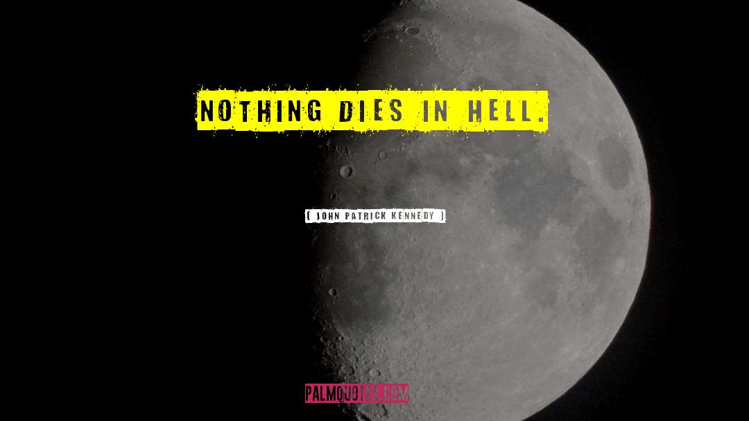 John Patrick Kennedy Quotes: Nothing dies in Hell.