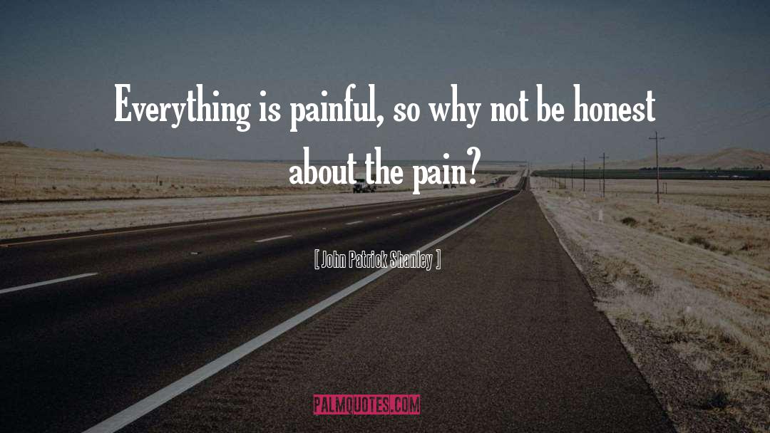 John Patrick Shanley Quotes: Everything is painful, so why