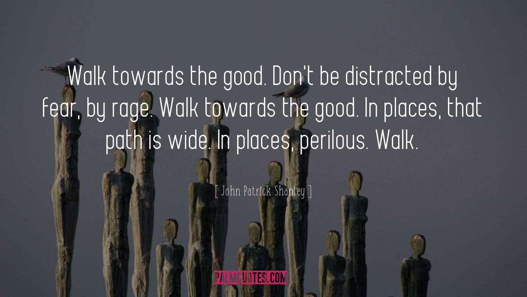John Patrick Shanley Quotes: Walk towards the good. Don't