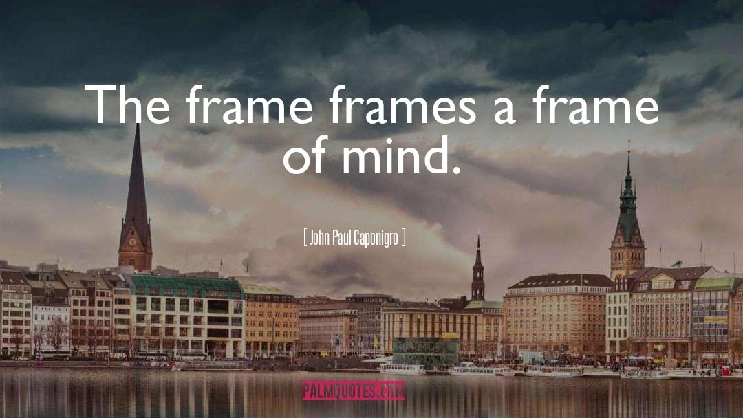 John Paul Caponigro Quotes: The frame frames a frame