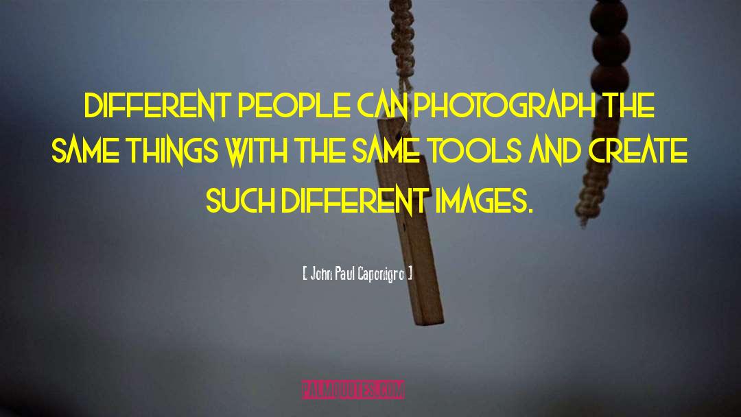 John Paul Caponigro Quotes: Different people can photograph the