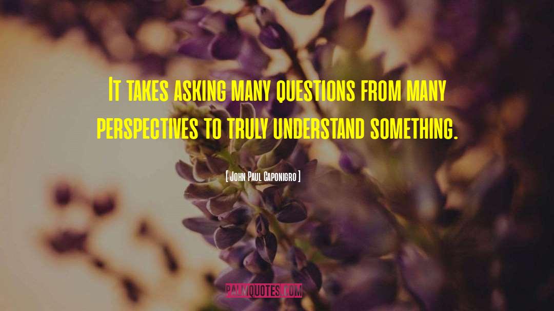 John Paul Caponigro Quotes: It takes asking many questions